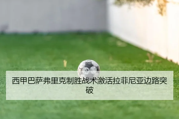 西甲巴萨弗里克制胜战术激活拉菲尼亚边路突破